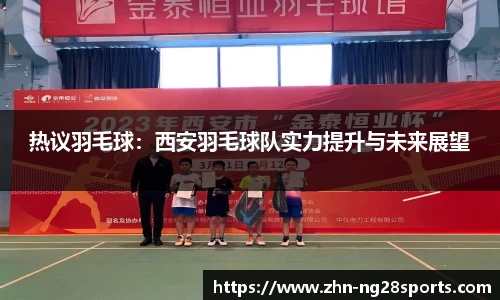 热议羽毛球：西安羽毛球队实力提升与未来展望