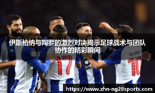 伊斯柏纳与陶罗的激烈对决揭示足球战术与团队协作的精彩瞬间